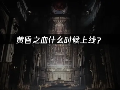 黃昏之血什麽時候上線？2026年發售時間與網絡優化指南！