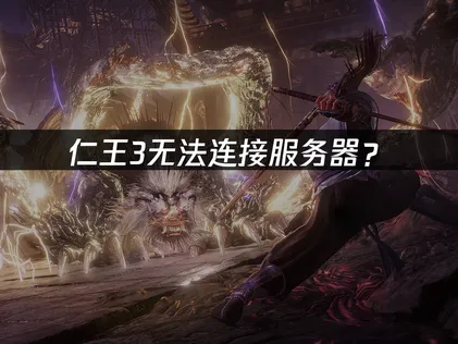 仁王3无法连接服务器？原因分析与解决方案！