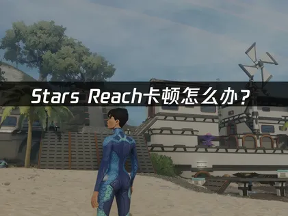 Stars Reach卡顿怎么办？网络优化解决指南！