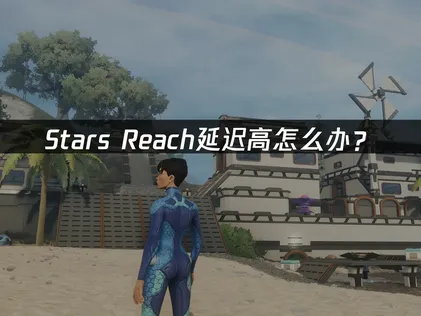 Stars Reach延迟高怎么办？网络优化与解决方法！
