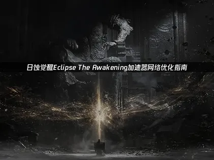 日蚀觉醒Eclipse The Awakening加速器网络优化指南！