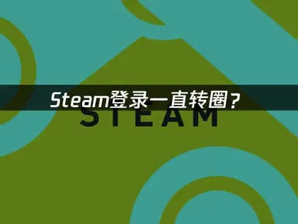 Steam登录一直转圈？原因分析与解决方法！