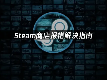 Steam商店报错解决指南：网络优化与缓存清理技巧！