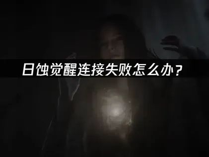 日蚀觉醒连接失败怎么办？网络优化解决方案！