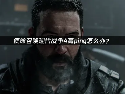 使命召唤现代战争4高ping怎么办？网络延迟优化解决方案！