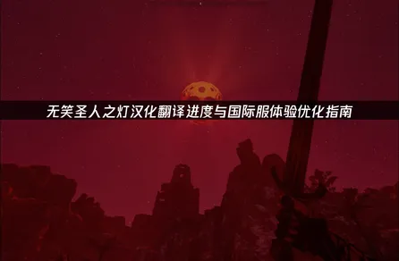 The Lantern of the Laughless Saint汉化翻译进度与国际服体验优化指南！