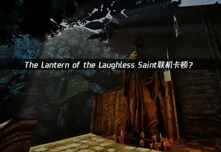 The Lantern of the Laughless Saint联机卡顿？网络优化解决方案！
