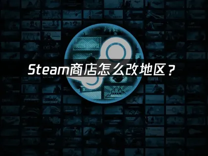 Steam商店怎么改地区？完整操作指南与风险防范！