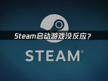 Steam启动游戏没反应？原因排查与解决方案！