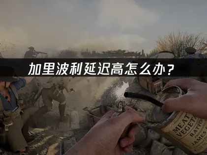 加里波利延迟高怎么办？网络优化与降低高延迟指南！