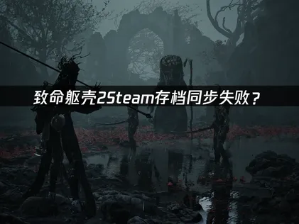 致命躯壳2Steam存档同步失败？原因分析与解决方法！