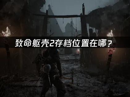 致命躯壳2存档位置在哪？本地路径与云备份解决方法！