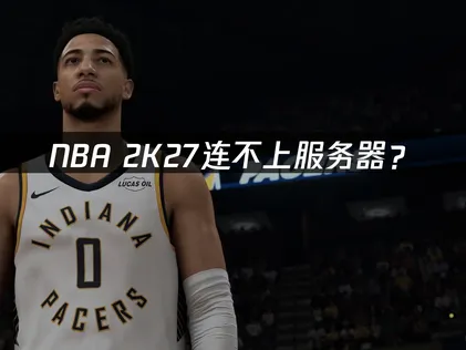 NBA 2K27连不上？网络优化解决指南！