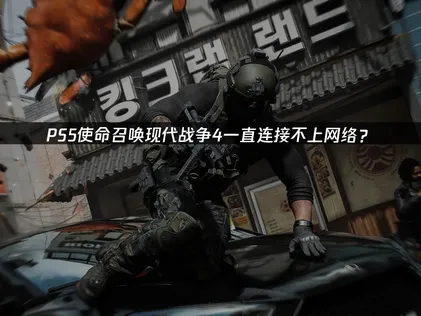 PS5使命召唤现代战争4一直连接不上网络？原因与解决技巧！