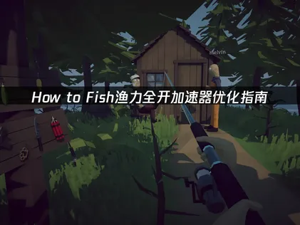How to Fish渔力全开加速器优化指南：解决延迟掉线难题！