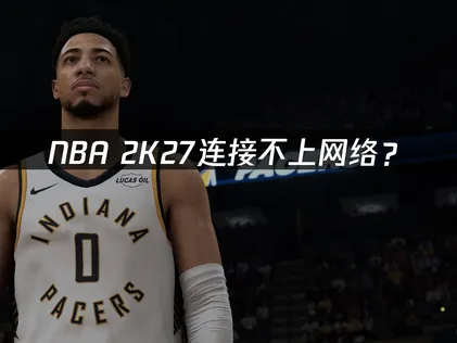 NBA 2K27连接不上网络？常见原因与解决技巧！