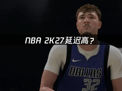 NBA 2K27延迟高？联机优化与解决方案！