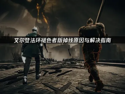 艾尔登法环褪色者版掉线原因与解决指南！