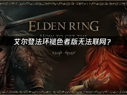 艾尔登法环褪色者版无法联网？解决方案与优化指南！