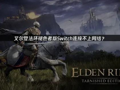 艾尔登法环褪色者版Switch连接不上网络？原因与解决技巧！