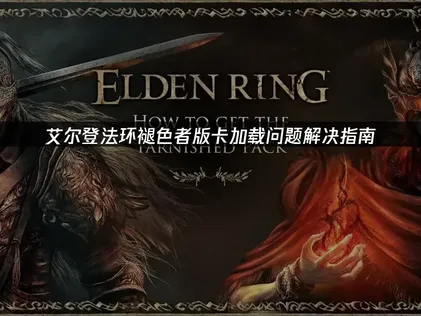 艾尔登法环褪色者版卡加载问题解决指南！