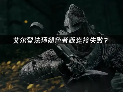 艾尔登法环褪色者版连接失败？网络优化解决方案！