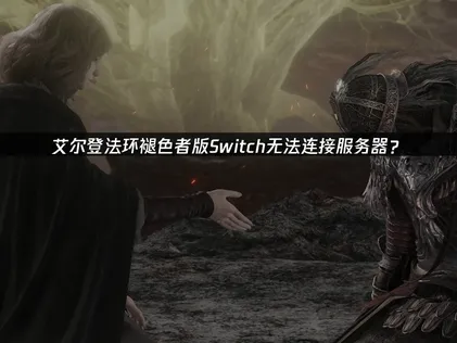 艾尔登法环褪色者版Switch无法连接服务器？解决指南！