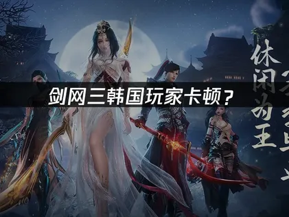 韓國玩劍網3卡卡的？跨服延遲優化全攻略！