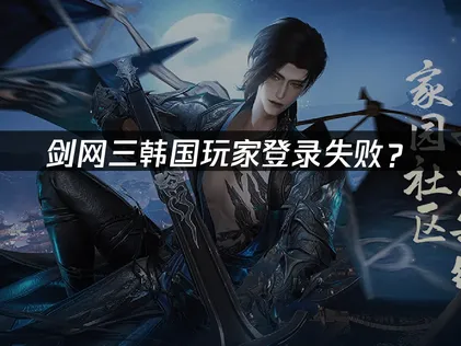 韩国玩剑网三登录失败？原因分析与解决方案！