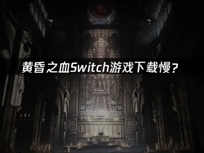黃昏之血Switch遊戲下載慢？原因與解決技巧！