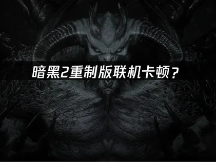 暗黑2重制版加速器優化：聯機卡頓網絡延遲完全指南！