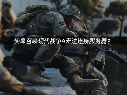 使命召唤现代战争4无法连接服务器？联机故障解决指南！