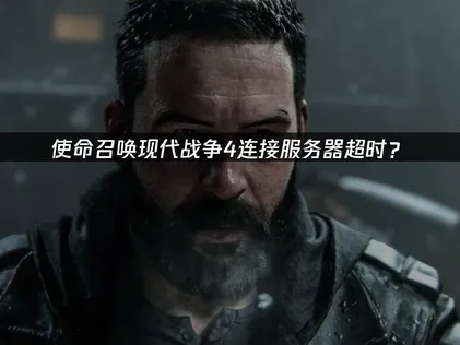 使命召唤现代战争4连接服务器超时？网络优化解决指南！
