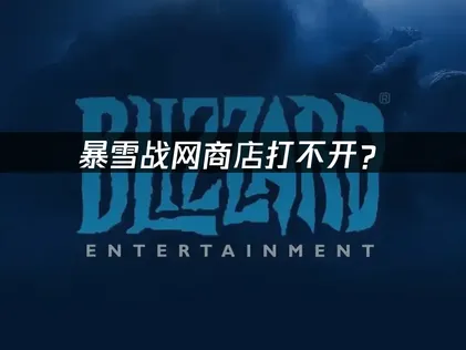 暴雪战网商店打不开？原因分析与解决方案！
