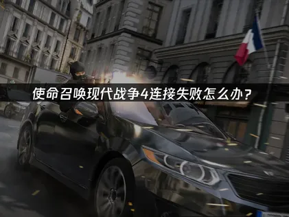 使命召唤现代战争4连接失败怎么办？网络优化全攻略！