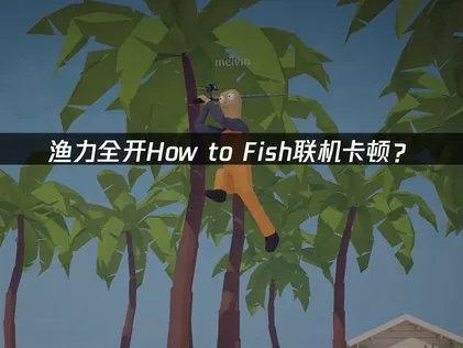 漁力全開How to Fish加速器：聯機卡頓優化方案！
