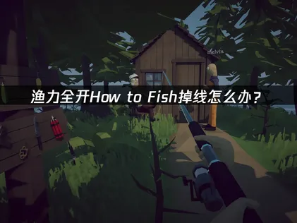 渔力全开How to Fish掉线怎么办？联机稳定性优化指南！