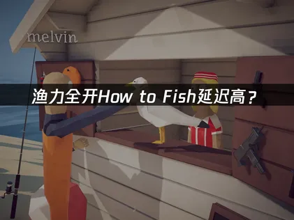 渔力全开How to Fish延迟高？联机卡顿掉线解决方案！