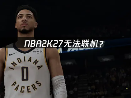 NBA 2K27无法联机？常见原因与解决指南！