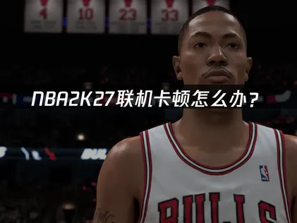 NBA 2K27联机卡顿怎么办？网络优化解决指南！