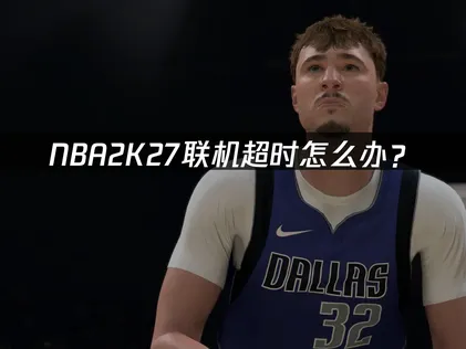 NBA 2K27联机超时怎么办？原因分析与解决技巧！