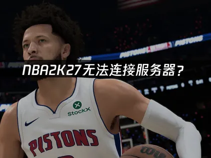 NBA 2K27无法连接？原因与解决技巧！