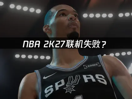 NBA 2K27联机失败？网络优化与解决指南！