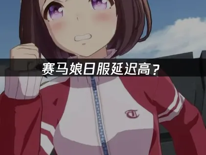 赛马娘日服延迟高？快速优化指南！