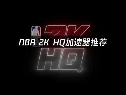 NBA 2K HQ加速器推荐：手机端网络优化解决方案！