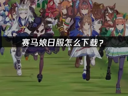 賽馬娘日服怎麽下載？安卓iOS完整指南！