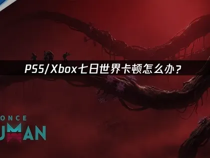 PS5/Xbox七日世界卡顿怎么办？网络优化解决指南！