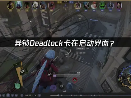 异锁Deadlock卡在启动界面？网络优化与文件校验完全指南！