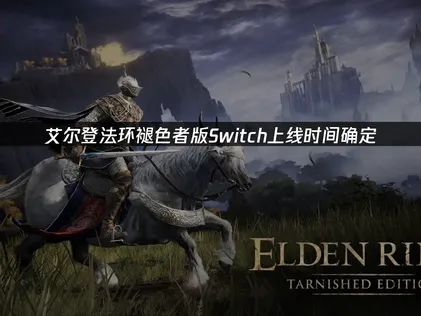 艾尔登法环褪色者版Switch上线时间确定：网络优化方案抢先看！