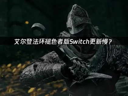 艾尔登法环褪色者版Switch更新慢？原因与解决技巧！